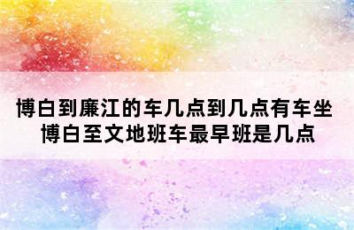 博白到廉江的车几点到几点有车坐 博白至文地班车最早班是几点